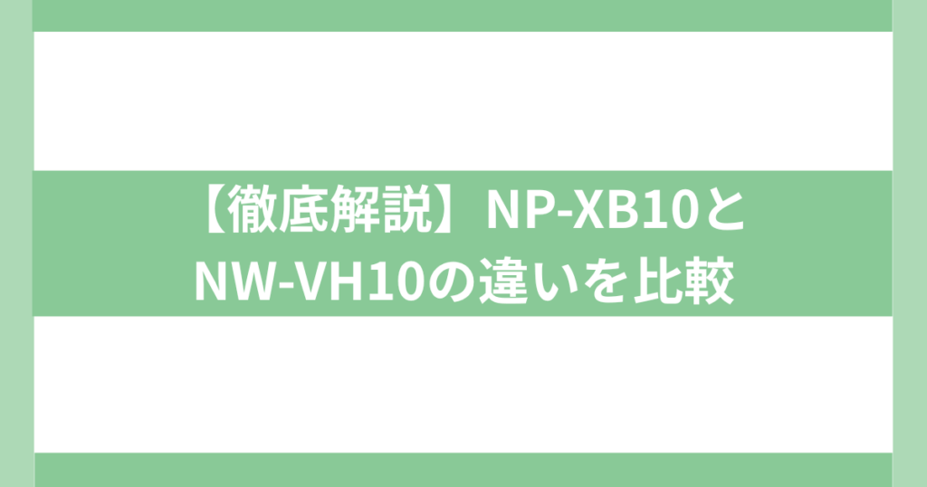 NP-XB10とNW-VH10の違いを比較