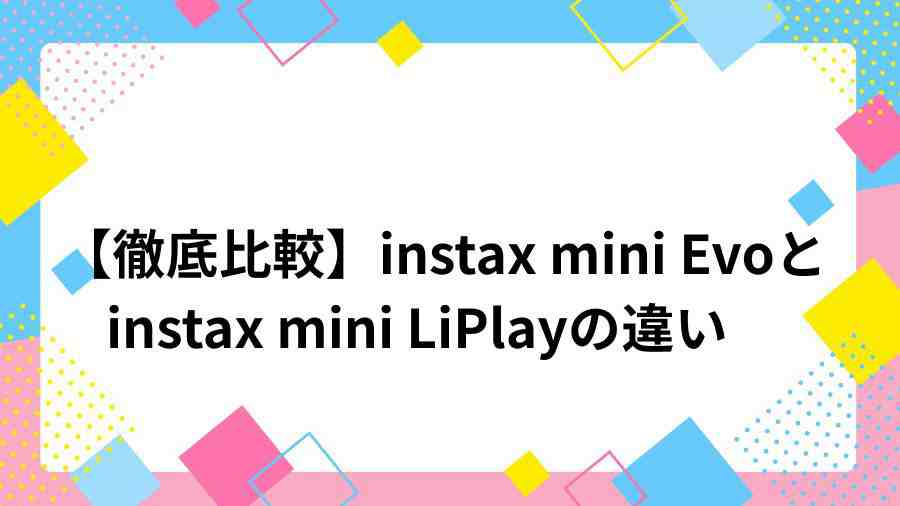 instax mini Evo vs insax mini LiPlay 違い