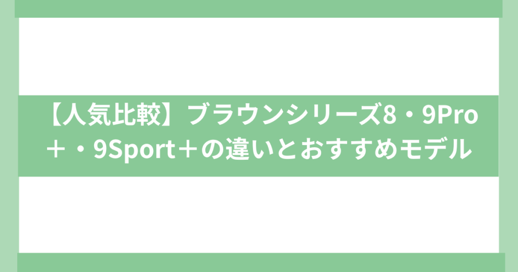 ブラウンシリーズ8・9Pro＋・9Sport＋の違い