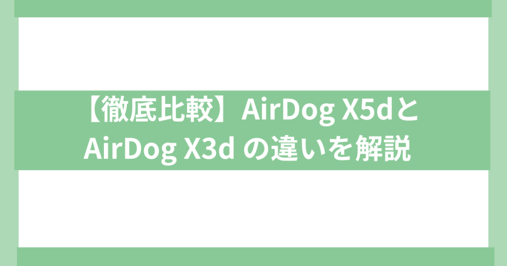 AirDog X5dとAirDog X3d の違い