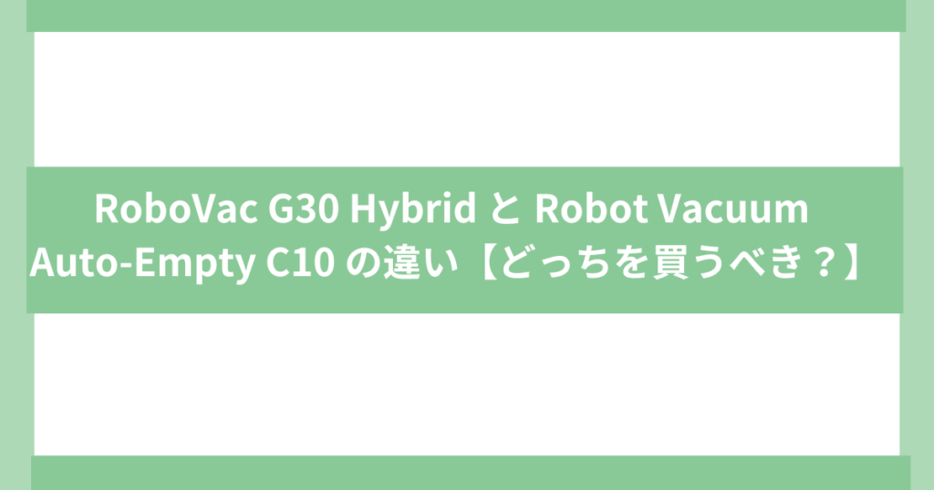 アンカーロボット掃除機G30 Hybrid と C10 の違い