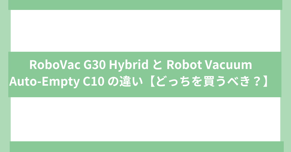 アンカーロボット掃除機G30 Hybrid と C10 の違い
