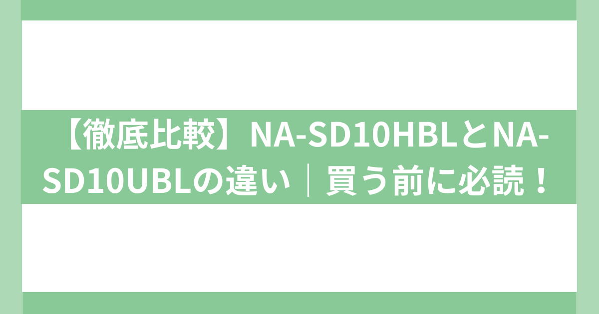 【徹底比較】NA-SD10HBLとNA-SD10UBLの違い
