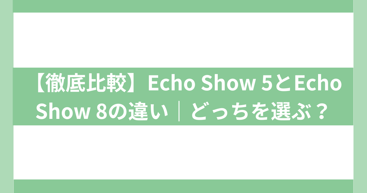 【徹底比較】Echo Show 5とEcho Show 8の違い