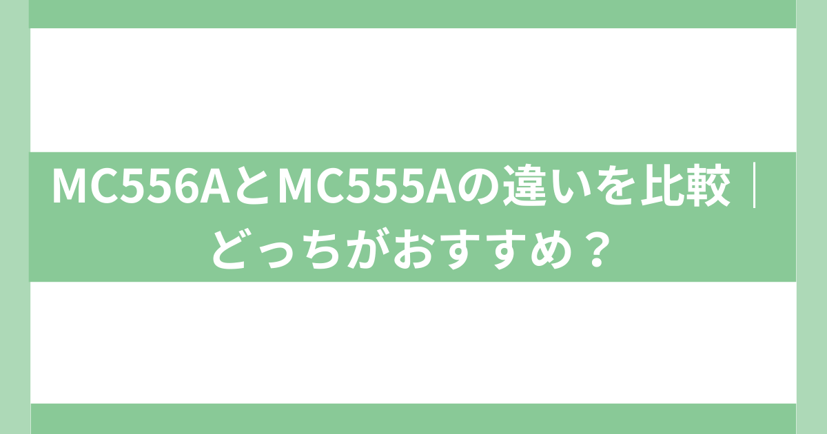 MC556AとMC555Aの違いを比較