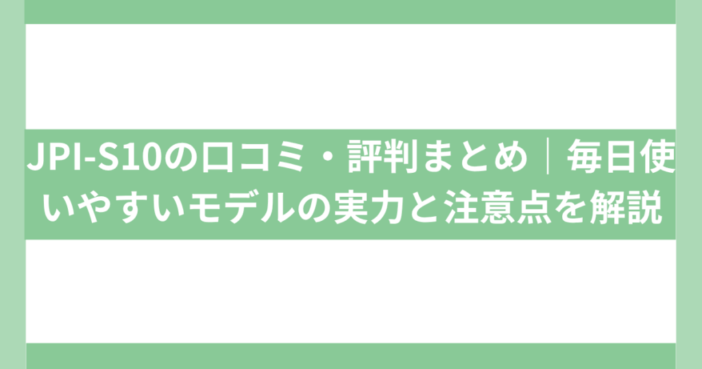 JPI-S10口コミ.評判