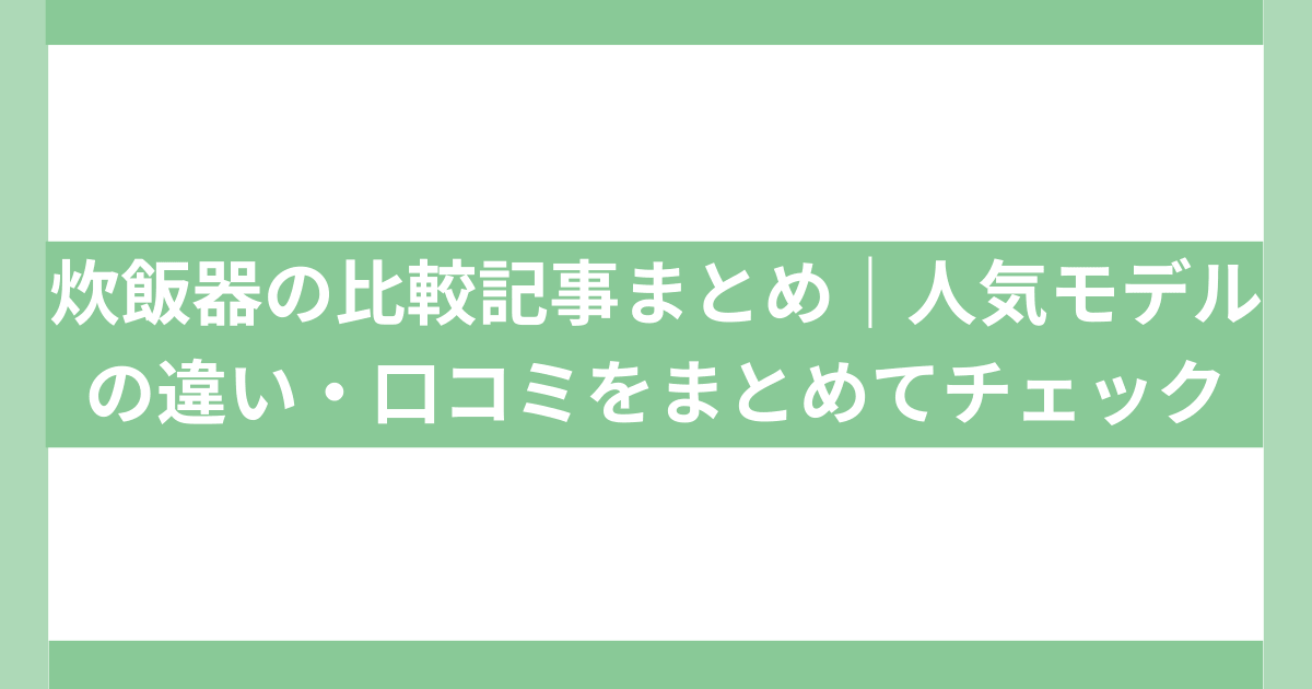 炊飯器比較記事まとめ