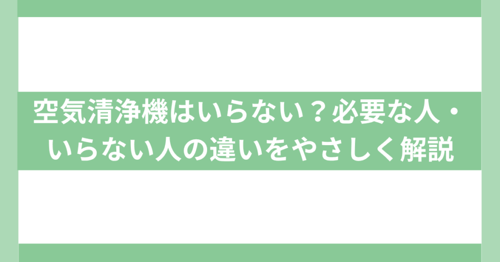 空気清浄機はいらない？必要な人・いらない人の違い