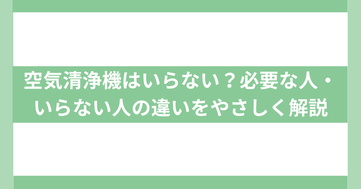 空気清浄機はいらない？必要な人・いらない人の違い