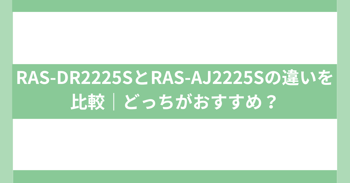 日立しろくまくんRAS-DR2225SとRAS-AJ2225Sの違い