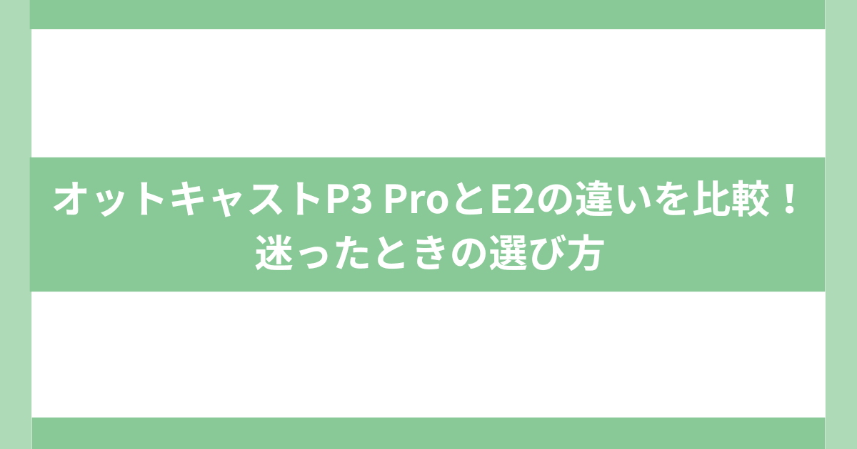 オットキャストP3ProとE2選び方