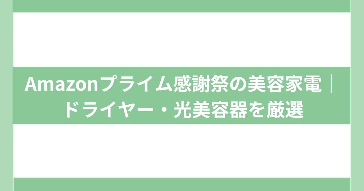 Amazonプライム感謝祭の美容家電｜ドライヤー・光美容器を厳選