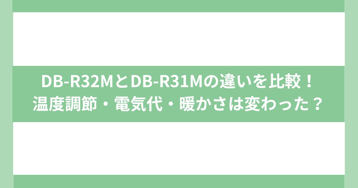 DB-R32MとDB-R31Mの違いを比較！温度調節・電気代・暖かさは変わった？