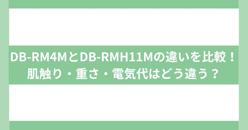 DB-RM4MとDB-RMH11Mの違いを比較！肌触り・重さ・電気代はどう違う？