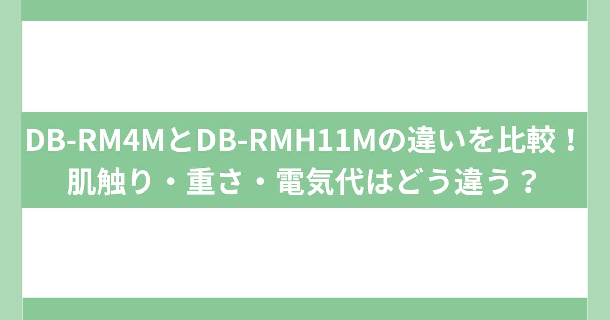 DB-RM4MとDB-RMH11Mの違いを比較！肌触り・重さ・電気代はどう違う？