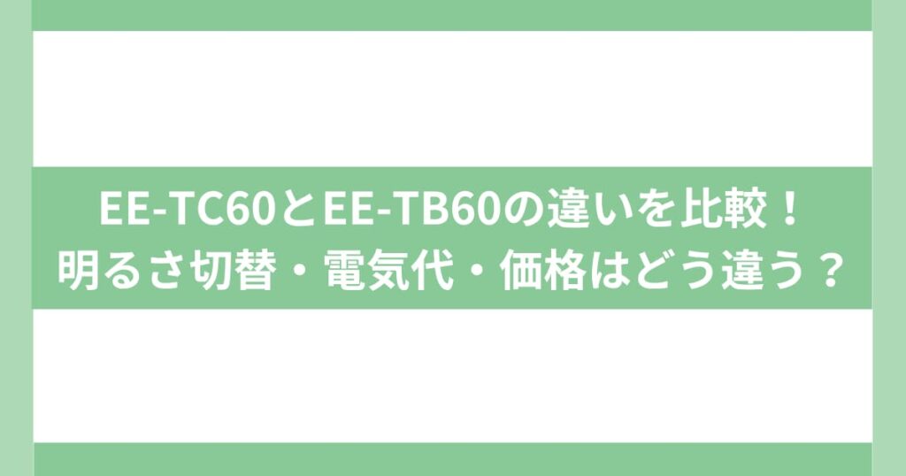 EE-TC60とEE-TB60の違いを比較！明るさ切替・電気代・価格はどう違う？