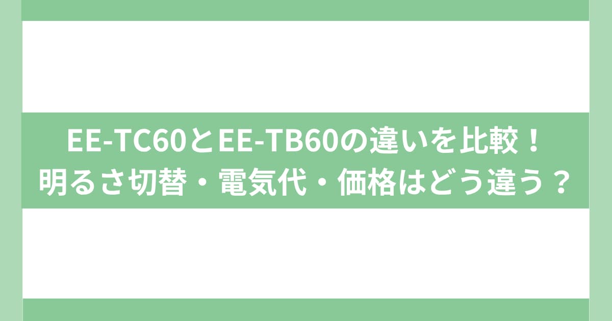 EE-TC60とEE-TB60の違いを比較！明るさ切替・電気代・価格はどう違う？