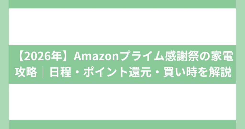 【2026年】Amazonプライム感謝祭の家電攻略｜日程・ポイント還元・買い時を解説