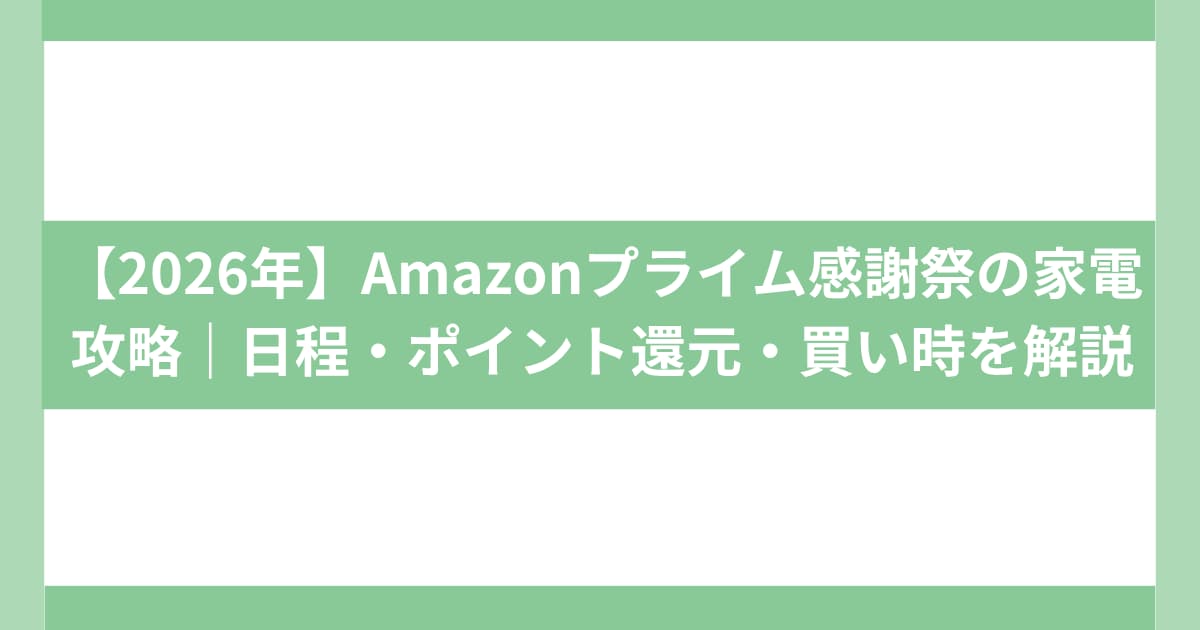 【2026年】Amazonプライム感謝祭の家電攻略｜日程・ポイント還元・買い時を解説