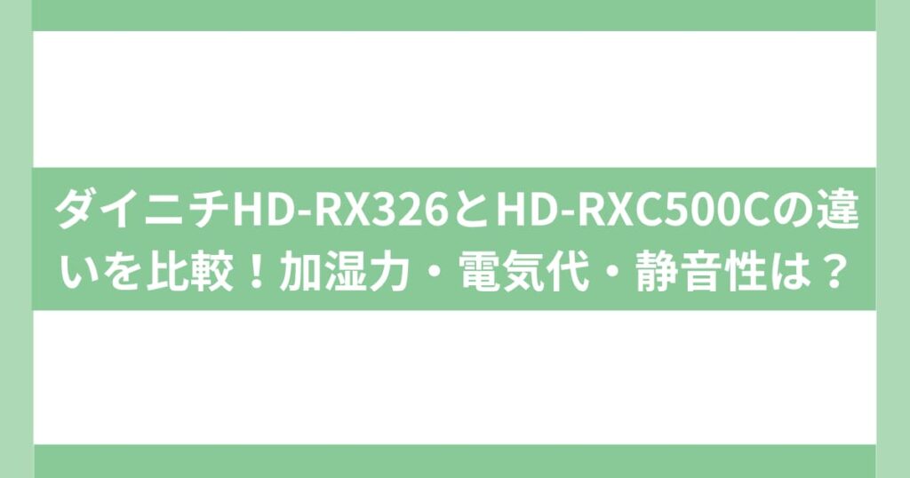 ダイニチHD-RX326とHD-RXC500Cの違いを比較！加湿力・電気代・静音性は？