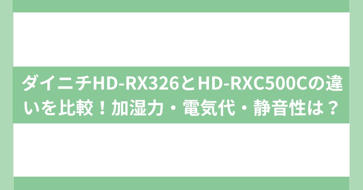 ダイニチHD-RX326とHD-RXC500Cの違いを比較！加湿力・電気代・静音性は？